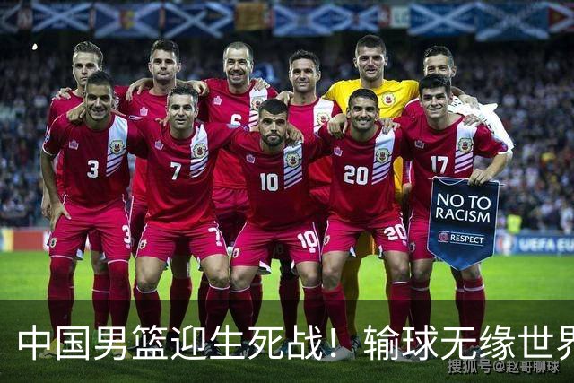 中国男篮迎生死战！输球无缘世界杯，郭士强激活赵维伦，央视直播