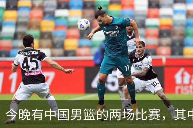 今晚有中国男篮的两场比赛，其中一场比赛CCTV5+将现场转播