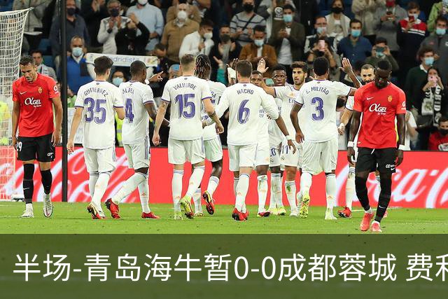 半场-青岛海牛暂0-0成都蓉城 费利佩兜射造险蓉城12脚仅1射正