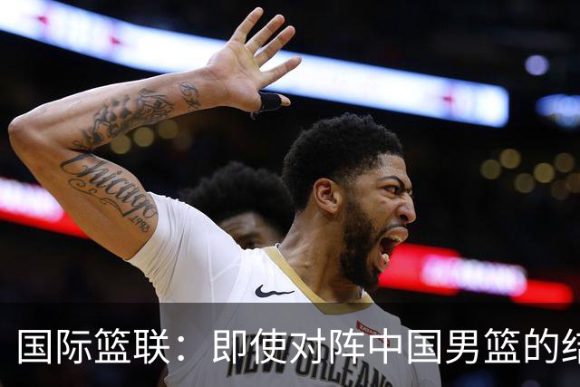 国际篮联：即使对阵中国男篮的结果不尽如人意，日本队也不会被淘汰