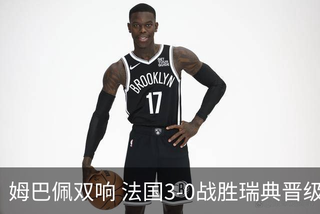 姆巴佩双响 法国3-0战胜瑞典晋级16强