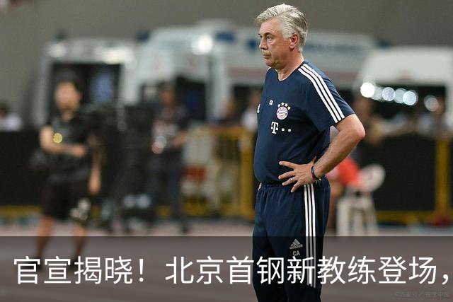官宣揭晓！北京首钢新教练登场，前中国男篮主帅带队，冲击总冠军