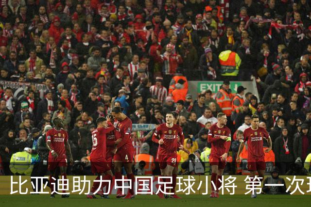 比亚迪助力中国足球小将 第一次现场圆梦世界杯