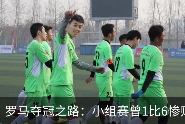 罗马夺冠之路：小组赛曾1比6惨败 4遇博德闪耀只1胜