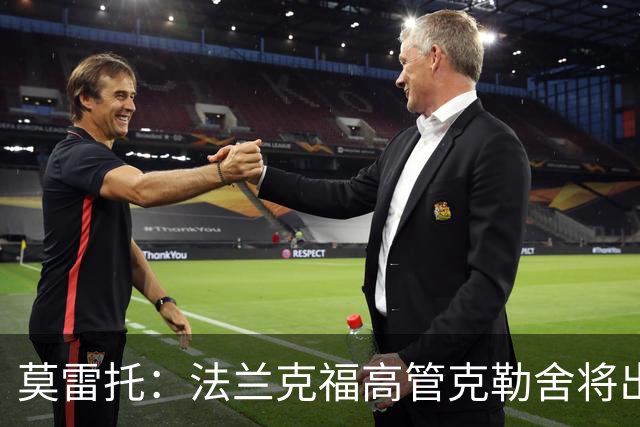 莫雷托：法兰克福高管克勒舍将出任AC米兰技术总监，本周将敲定