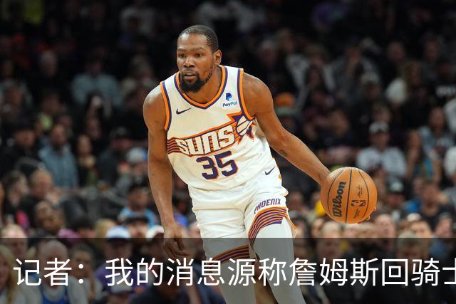 记者：我的消息源称詹姆斯回骑士 他和米切尔哈登一直在商讨联手