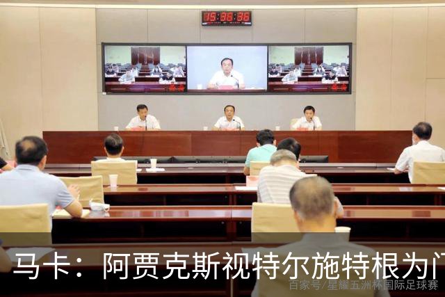 马卡：阿贾克斯视特尔施特根为门将位置优先目标，倾向于租借